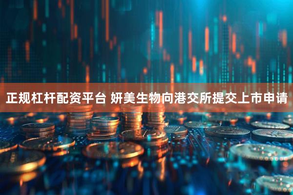 正规杠杆配资平台 妍美生物向港交所提交上市申请