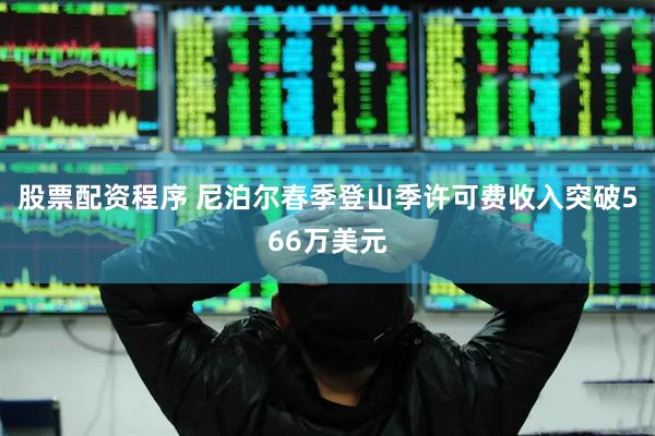 股票配资程序 尼泊尔春季登山季许可费收入突破566万美元