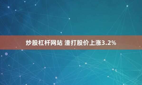 炒股杠杆网站 渣打股价上涨3.2%