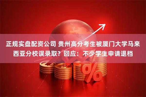 正规实盘配资公司 贵州高分考生被厦门大学马来西亚分校误录取？回应：不少学生申请退档