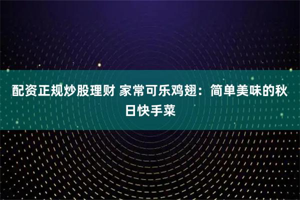 配资正规炒股理财 家常可乐鸡翅:简单美味的秋日快手菜