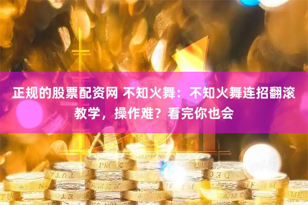 正规的股票配资网 不知火舞：不知火舞连招翻滚教学，操作难？看完你也会
