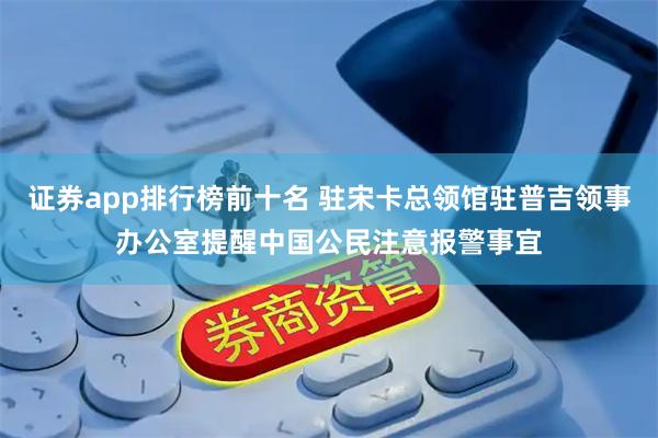 证券app排行榜前十名 驻宋卡总领馆驻普吉领事办公室提醒中国公民注意报警事宜