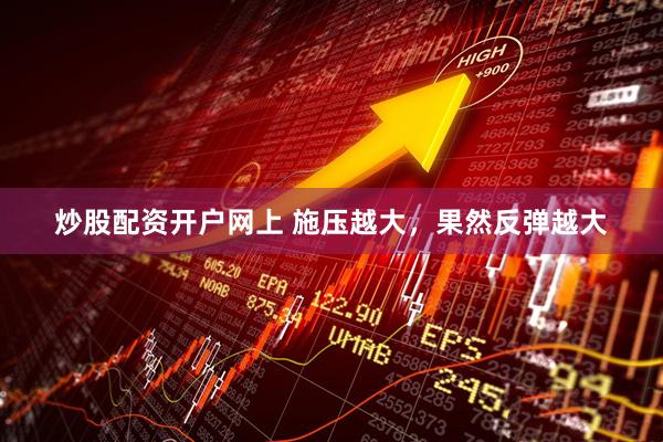 炒股配资开户网上 施压越大，果然反弹越大