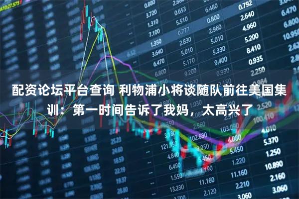配资论坛平台查询 利物浦小将谈随队前往美国集训：第一时间告诉了我妈，太高兴了