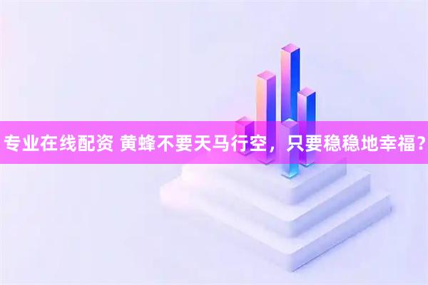 专业在线配资 黄蜂不要天马行空，只要稳稳地幸福？