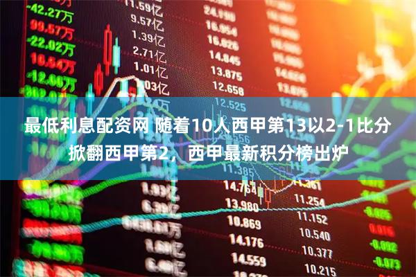 最低利息配资网 随着10人西甲第13以2-1比分掀翻西甲第2，西甲最新积分榜出炉